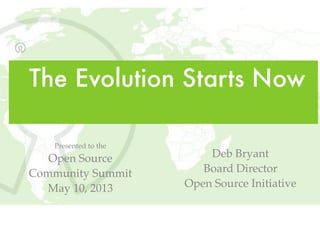 The Evolution Starts Now
Deb Bryant
Board Director
Open Source Initiative
Presented to the
Open Source
Community Summit
May 10, 2013
 