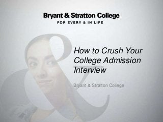 How to Crush Your
College Admission
Interview
Bryant & Stratton College
 