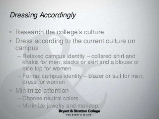 Dressing Accordingly
• Research the college’s culture
• Dress according to the current culture on
campus
– Relaxed campus ...