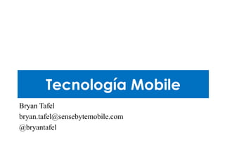 Tecnología Mobile
Bryan Tafel
bryan.tafel@sensebytemobile.com
@bryantafel
 