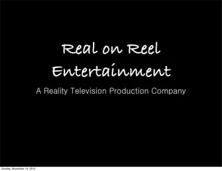 Real on Reel
Entertainment
A Reality Television Production Company
Sunday, November 14, 2010
 