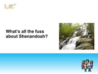 What’s all the fuss
about Shenandoah?
