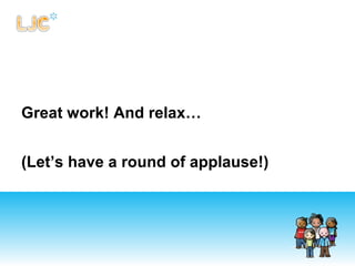 Great work! And relax…
(Let’s have a round of applause!)