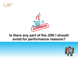 Is there any part of the JDK I should
avoid for performance reasons?