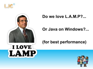 Do we love L.A.M.P?...
Or Java on Windows?...
(for best performance)