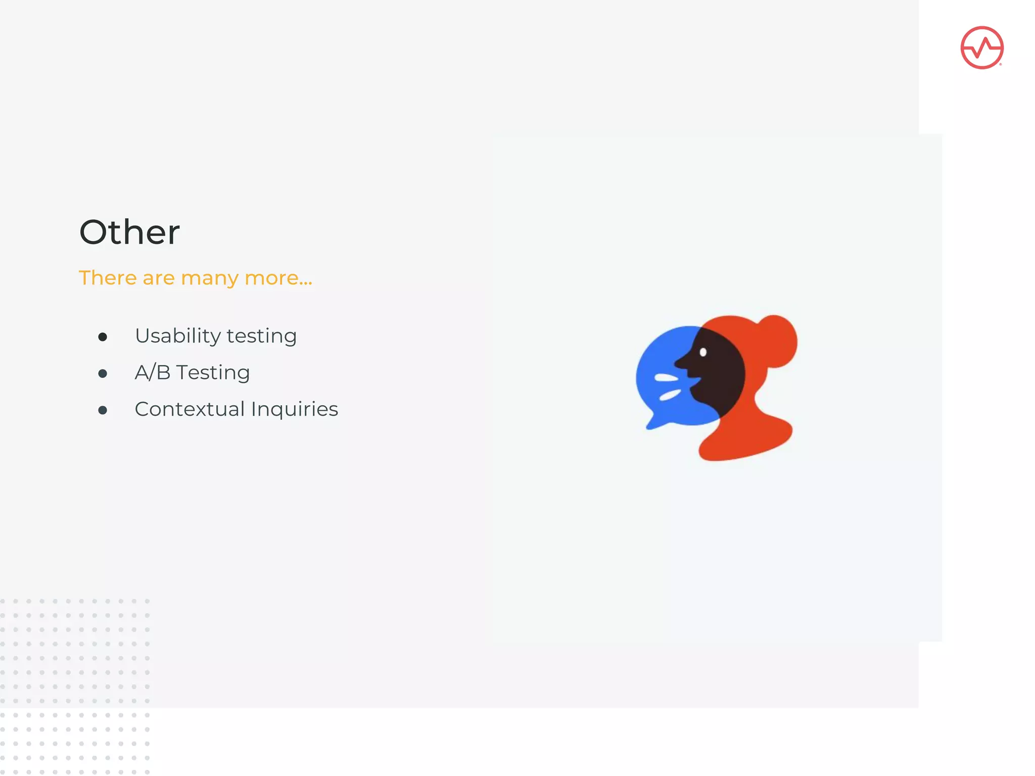 ● Usability testing
● A/B Testing
● Contextual Inquiries
Other
There are many more...
 