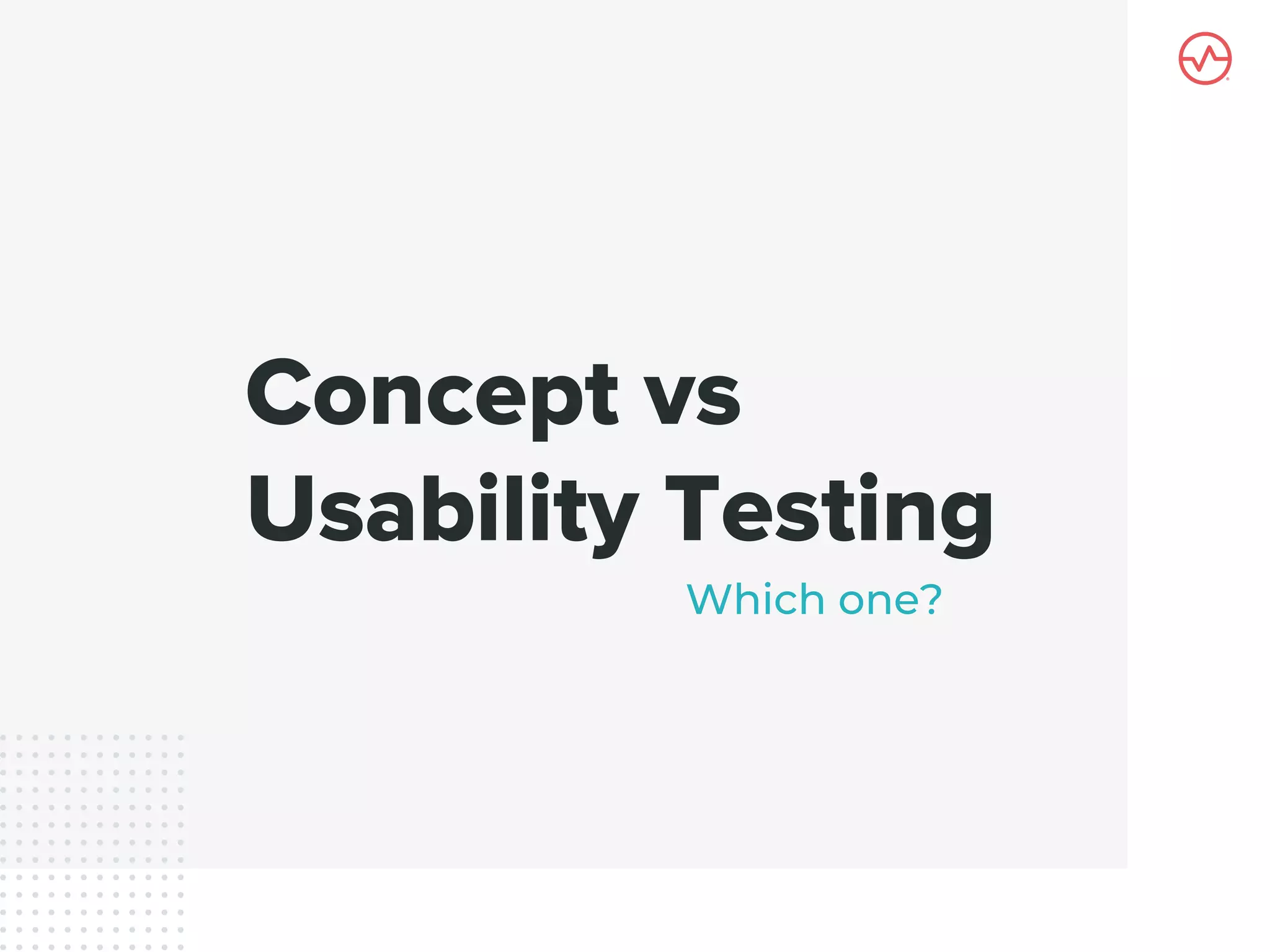 Concept vs
Usability Testing
Which one?
 