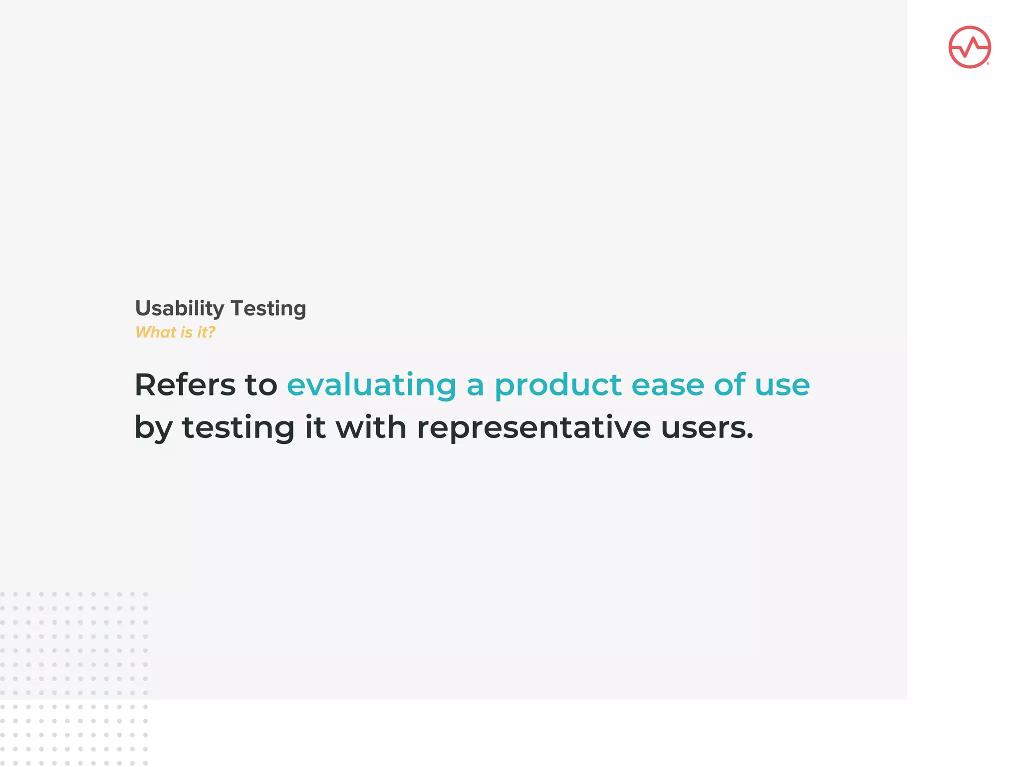 Refers to evaluating a product ease of use
by testing it with representative users.
 