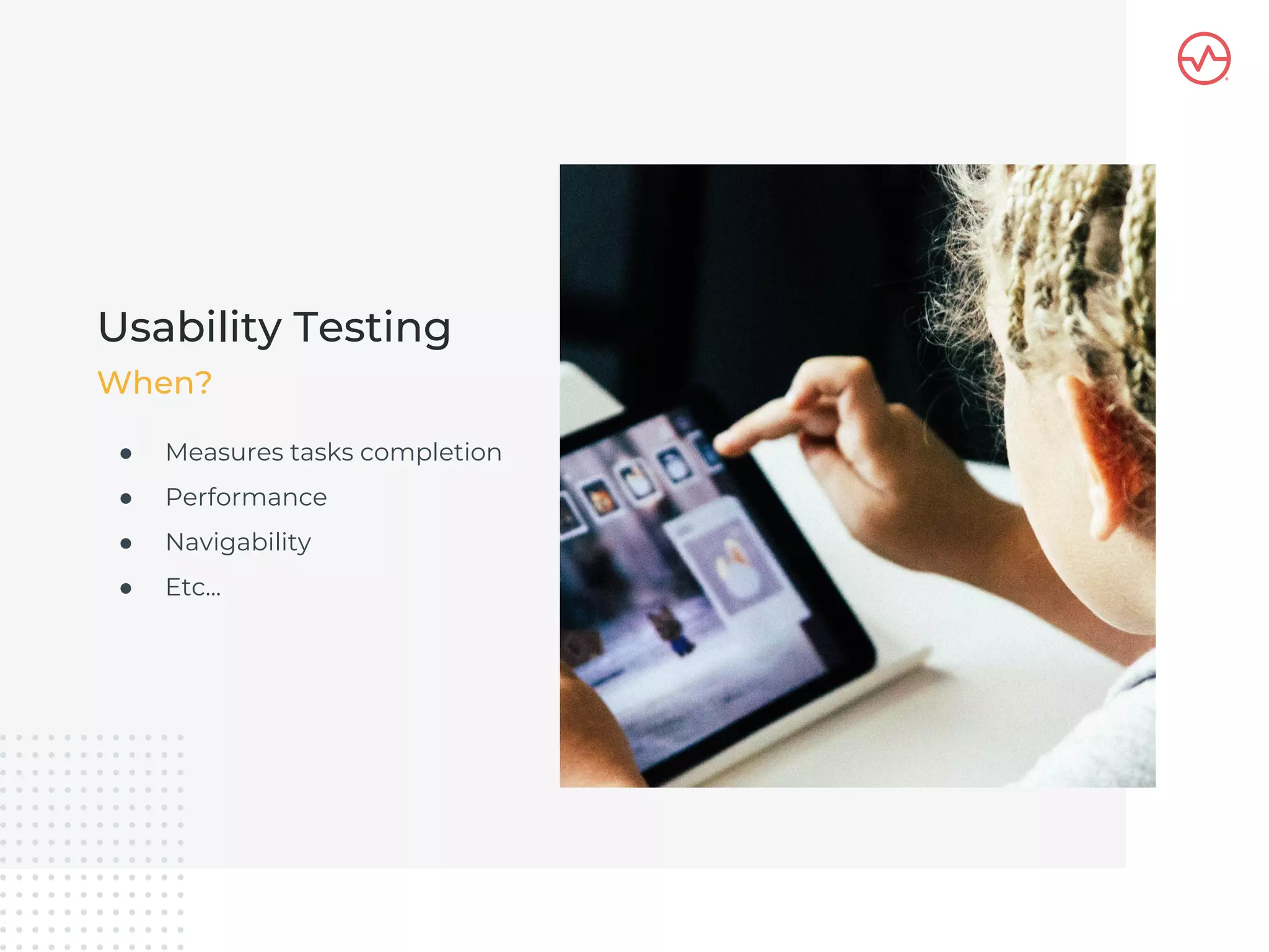 ● Measures tasks completion
● Performance
● Navigability
● Etc...
Usability Testing
When?
 