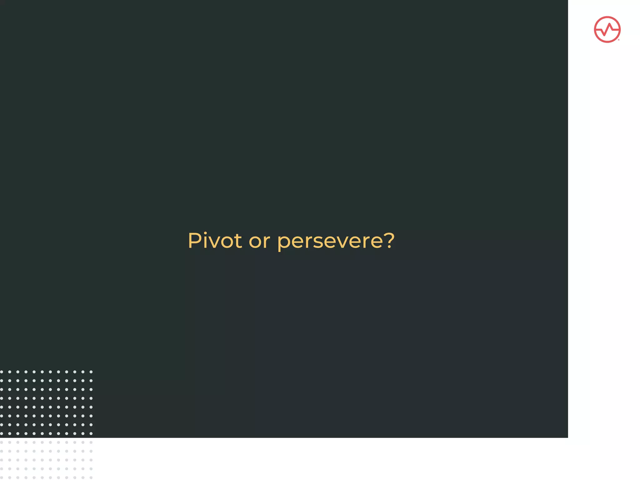 Pivot or persevere?
 