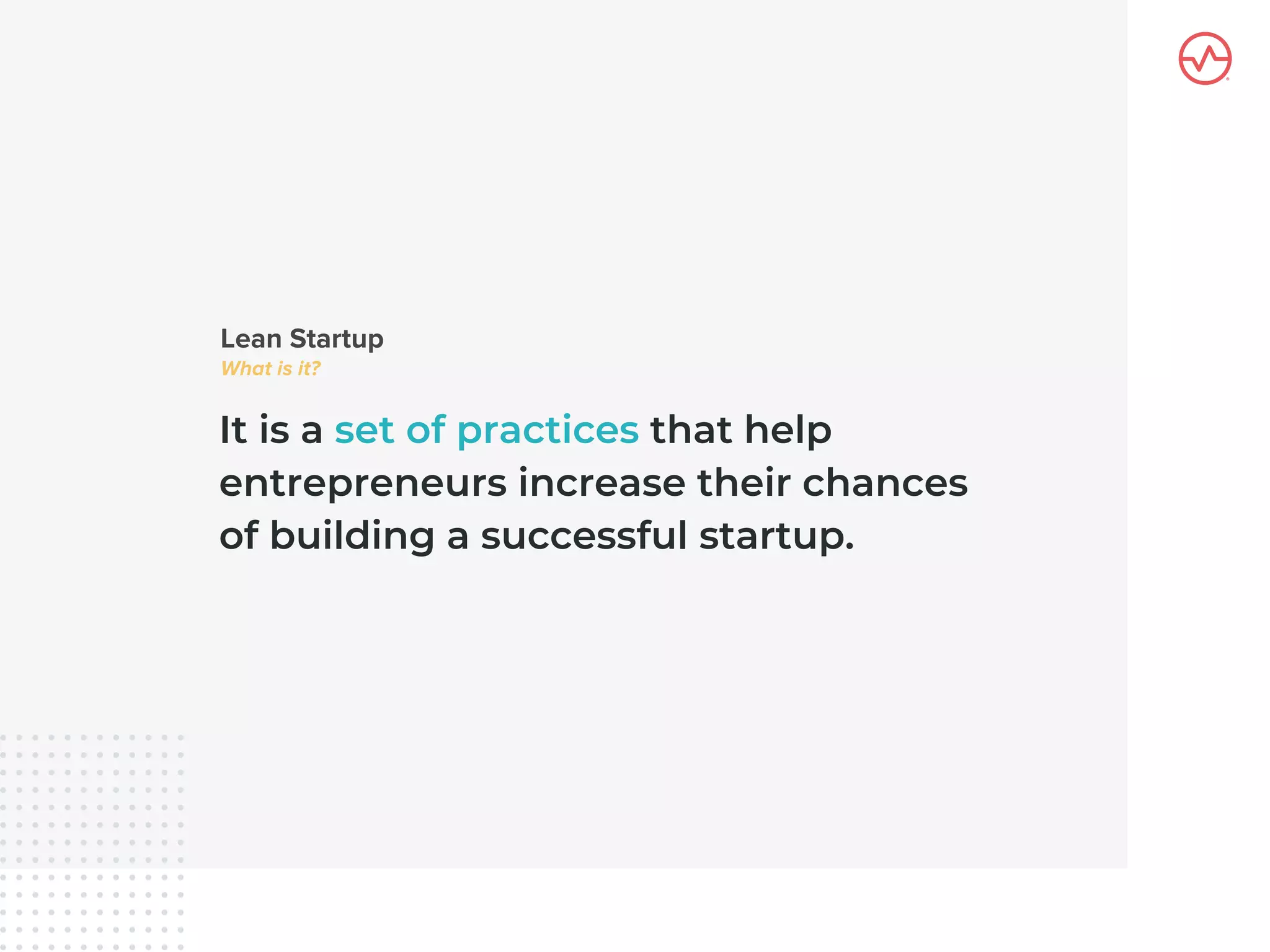 It is a set of practices that help
entrepreneurs increase their chances
of building a successful startup.
 