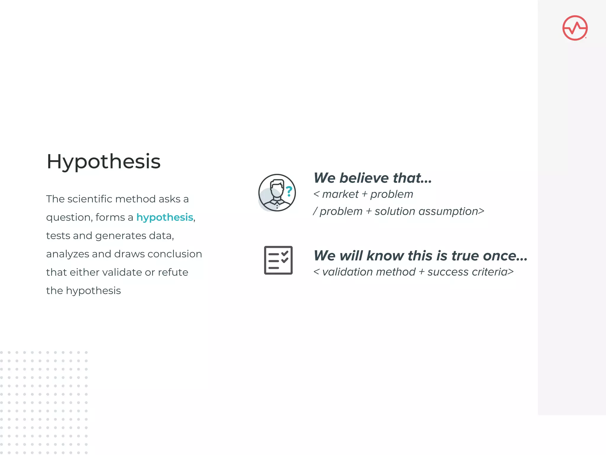 The scientific method asks a
question, forms a hypothesis,
tests and generates data,
analyzes and draws conclusion
that either validate or refute
the hypothesis
Hypothesis
 