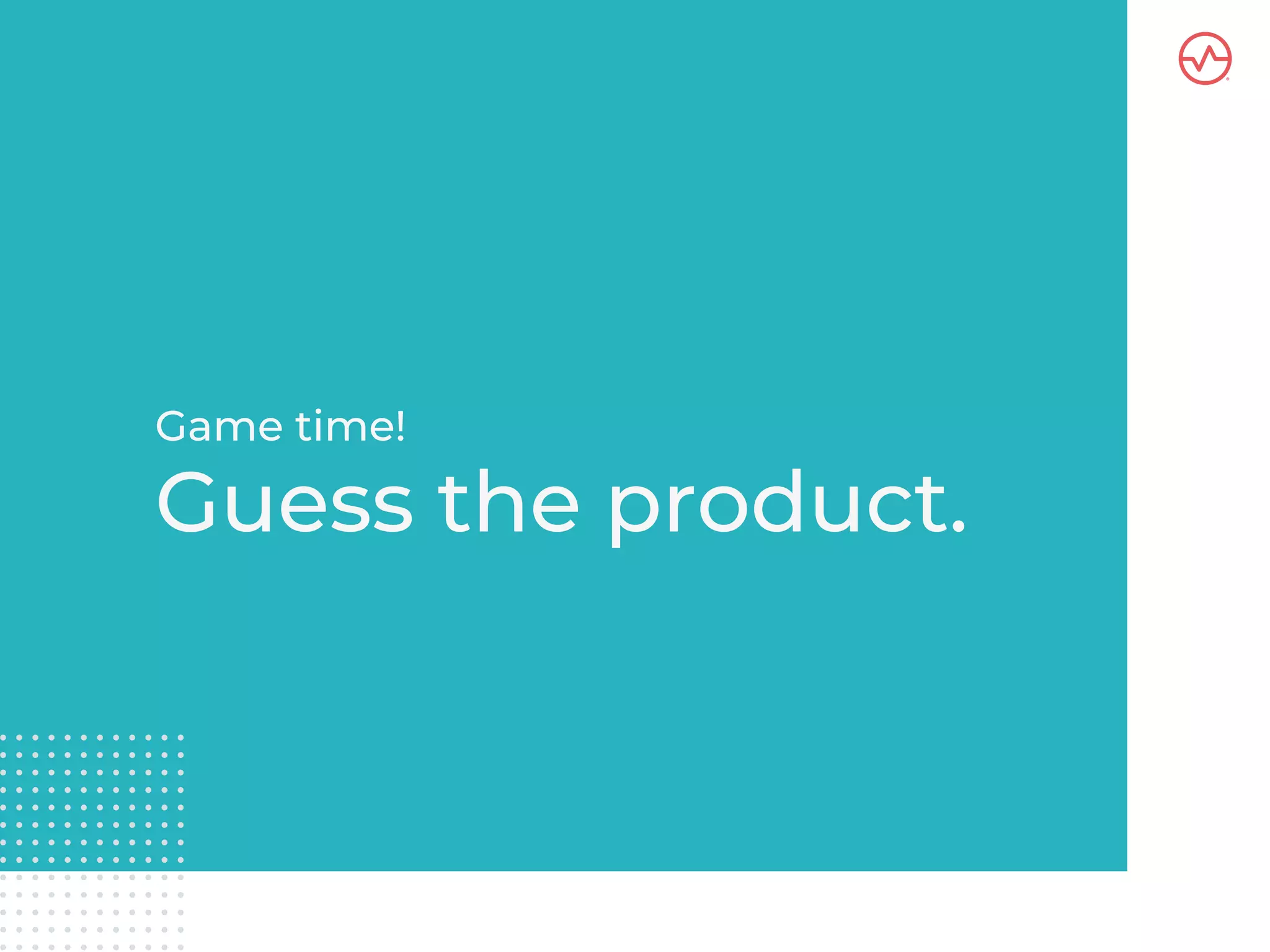 Game time!
Guess the product.
 