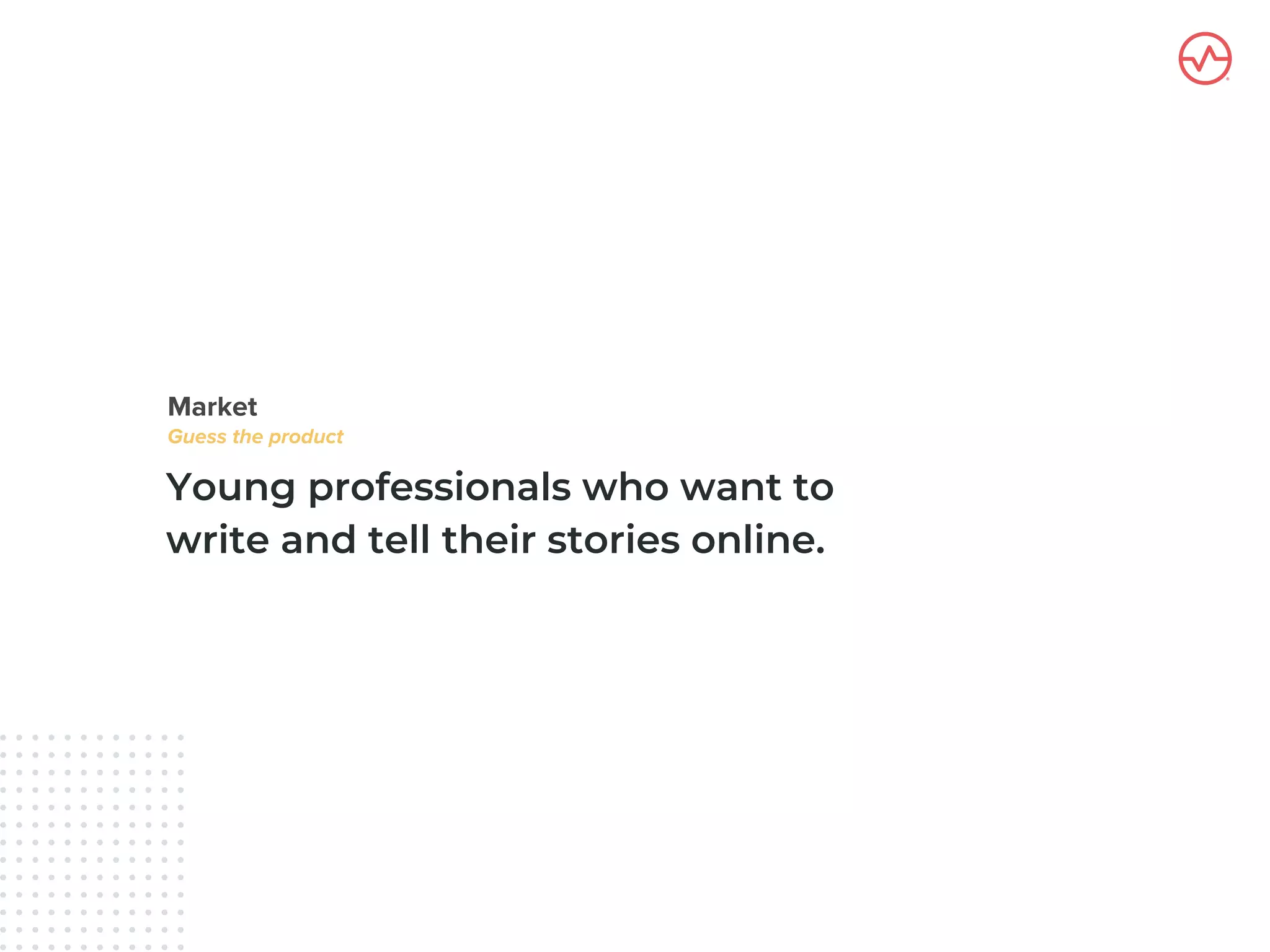 Young professionals who want to
write and tell their stories online.
 