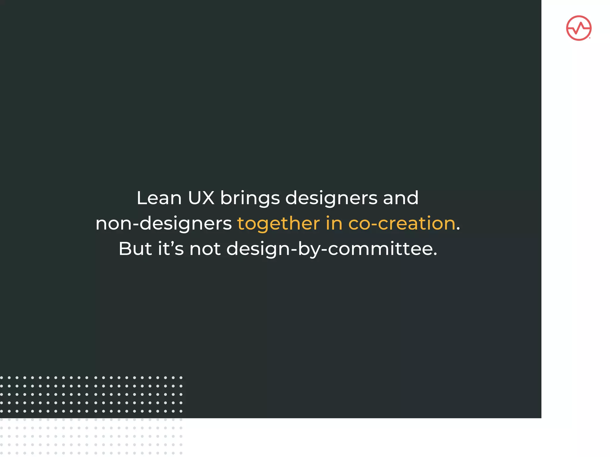 Lean UX brings designers and
non-designers together in co-creation.
But it’s not design-by-committee.
 