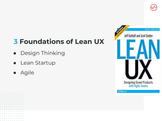 3 Foundations of Lean UX
● Design Thinking
● Lean Startup
● Agile
 