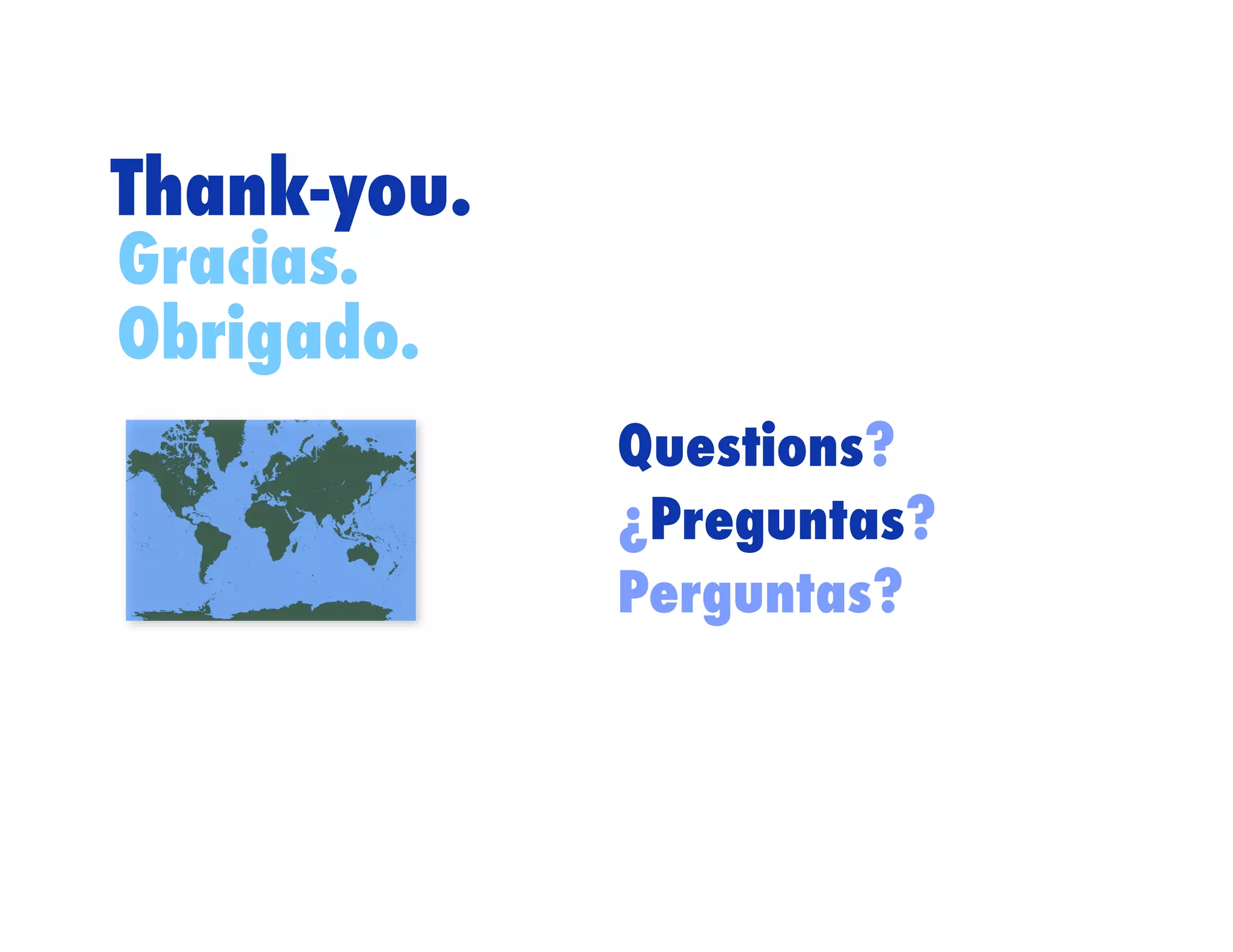 Thank-you.
Gracias.
Obrigado.
             Questions?
             ¿Preguntas?
             Perguntas?
 