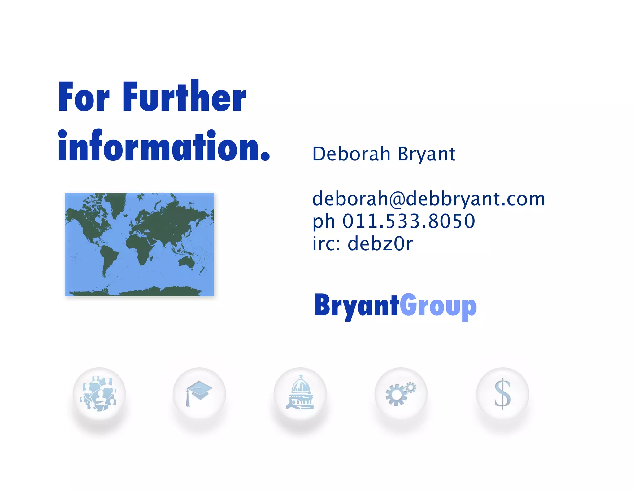 For Further
information.   Deborah Bryant

               deborah@debbryant.com
               ph 011.533.8050
               irc: debz0r


               BryantGroup
 