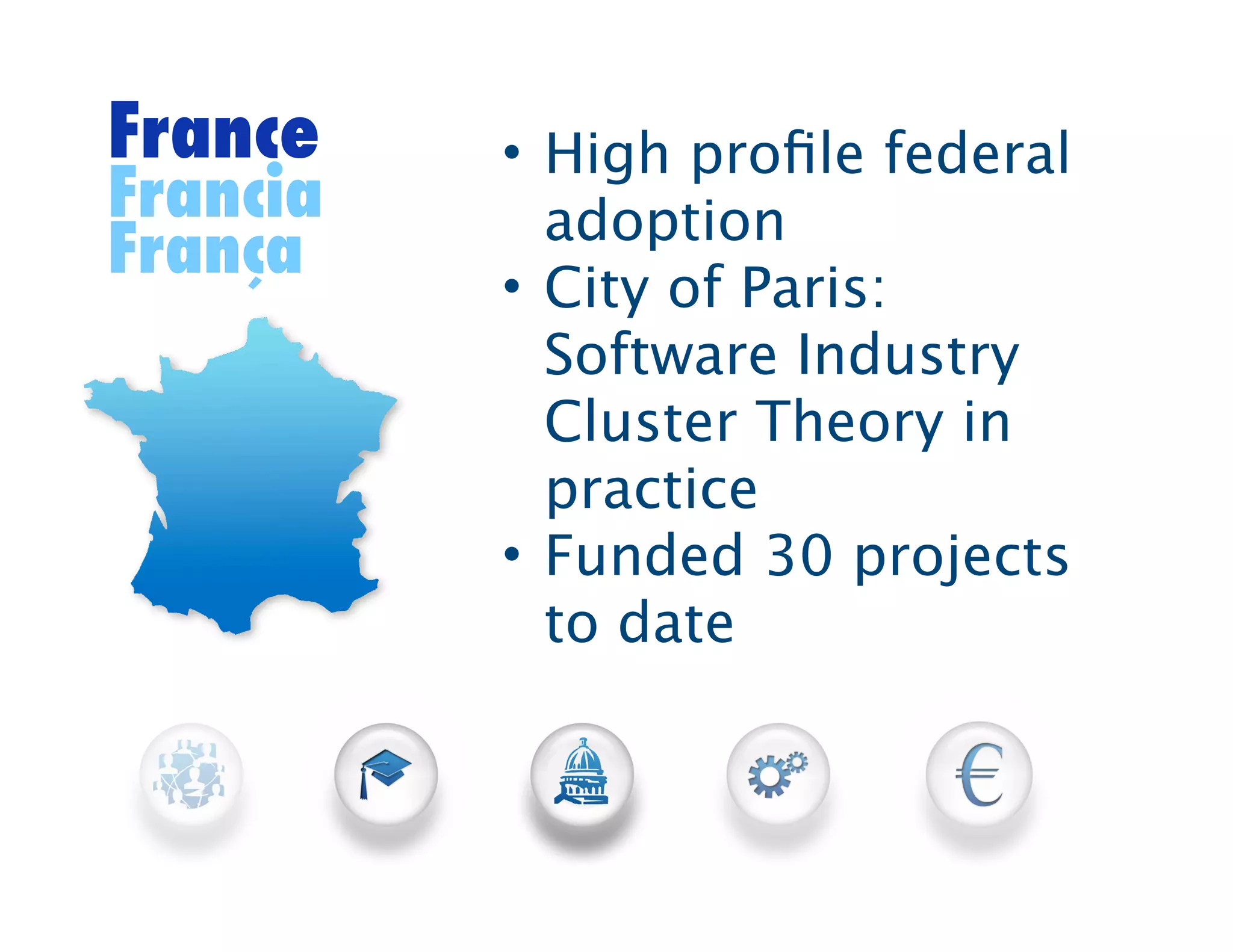 France    • High proﬁle federal
Francia     adoption
França    • City of Paris:
            Software Industry
            Cluster Theory in
            practice
          • Funded 30 projects
            to date
 