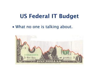 US Federal IT Budget
• What no one is talking about.




                                  24
                                  24
 