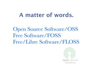 A matter of words.

Open Source Software/OSS
Free Software/FOSS
Free/Libre Software/FLOSS
 