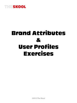 Brand Attributes
        &
  User Profiles
   Exercises




      ©2013 The Skool
 