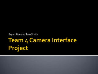 Team 4 Camera Interface Project Bryan Rice and Tom Smith 