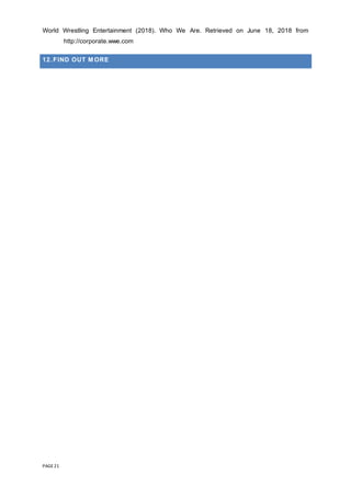 PAGE 21
World Wrestling Entertainment (2018). Who We Are. Retrieved on June 18, 2018 from
http://corporate.wwe.com
12. FIND OUT M ORE
 