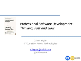 Professional Software Development:
Thinking, Fast and Slow
Daniel Bryant
CTO, Instant Access Technologies
d.bryant@iatltd.com
@taidevcouk
 