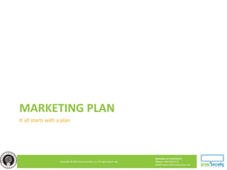 Questions or Comments?
Phone 1.800.948.0113
Email Support@GrowSocially.com
Copyright © 2010 Grow Socially, Inc. All Rights Reserved.
MARKETING PLAN
It all starts with a plan
 