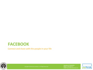 Questions or Comments?
Phone 1.800.948.0113
Email Support@GrowSocially.com
Copyright © 2010 Grow Socially, Inc. All Rights Reserved.
FACEBOOK
Connect and share with the people in your life
 