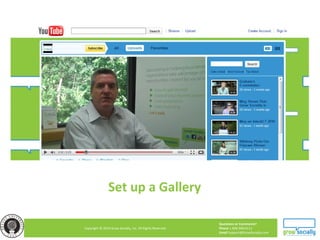 Questions or Comments?
Phone 1.800.948.0113
Email Support@GrowSocially.com
Copyright © 2010 Grow Socially, Inc. All Rights Reserved.
Set up a Gallery
 