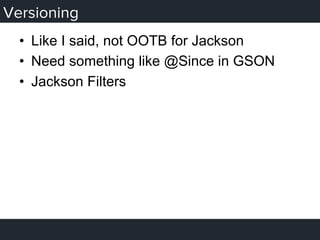 Versioning
•  Like I said, not OOTB for Jackson
•  Need something like @Since in GSON
•  Jackson Filters
 