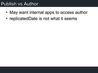 Publish vs Author
•  May want internal apps to access author
•  replicatedDate is not what it seems
 