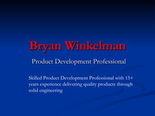 Bryan Winkelman Product Development Professional Skilled Product Development Professional with 15+ years experience delivering quality products through solid engineering  