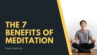 THE 7
BENEFITS OF
MEDITATION
Bryan Ziegenfuse
 