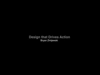  
Design that Drives Action  
Bryan Zmijewski
 