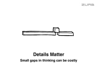 Details Matter 
Small gaps in thinking can be costly
 