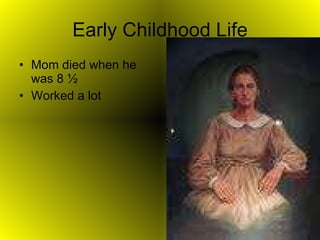 Early Childhood Life Mom died when he was 8 ½ Worked a lot 