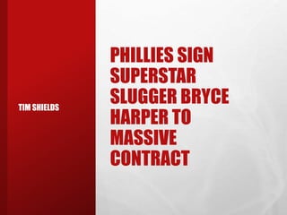 PHILLIES SIGN
SUPERSTAR
SLUGGER BRYCE
HARPER TO
MASSIVE
CONTRACT
TIM SHIELDS
 