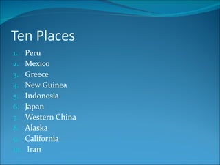 Ten Places Peru Mexico Greece  New Guinea Indonesia Japan Western China Alaska California Iran 