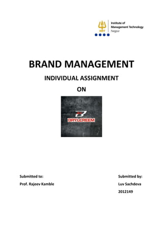 BRAND MANAGEMENT
INDIVIDUAL ASSIGNMENT
ON
Submitted to: Submitted by:
Prof. Rajeev Kamble Luv Sachdeva
2012149
 