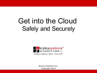 Get into the Cloud
Safely and Securely

Manage ● Optimize ● Secure – Since 1987 ™

Bryley Systems Inc.
Copyright 2014

 