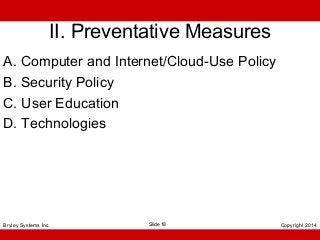 II. Preventative Measures
A. Computer and Internet/Cloud-Use Policy
B. Security Policy
C. User Education
D. Technologies

Bryley Systems Inc.

Slide 18

Copyright 2014

 