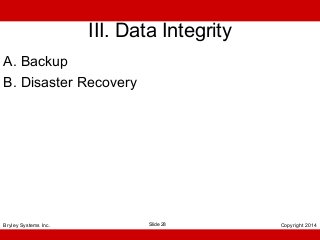 III. Data Integrity
A. Backup
B. Disaster Recovery

Bryley Systems Inc.

Slide 28

Copyright 2014

 