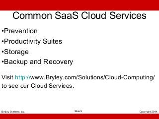 Common SaaS Cloud Services
•Prevention
•Productivity Suites
•Storage
•Backup and Recovery
Visit http://www.Bryley.com/Solutions/Cloud-Computing/
to see our Cloud Services.

Bryley Systems Inc.

Slide 9

Copyright 2014

 