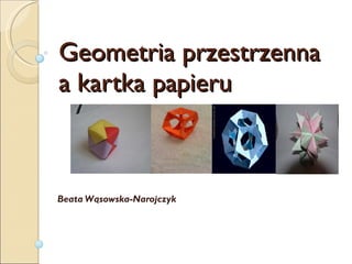 Geometria przestrzenna a kartka papieru Beata Wąsowska-Narojczyk 