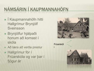 NÁMSÁRIN Í KAUPMANNAHÖFN

   Í Kaupmannahöfn hitti
    Hallgrímur Brynjólf
    Sveinsson
   Brynjólfur hjálpaði
    honum að komast í
    skóla                      Frúarskól
   Að læra að verða prestur   i

   Hallgrímur fór í
    Frúarskóla og var þar í
    fjögur ár
 