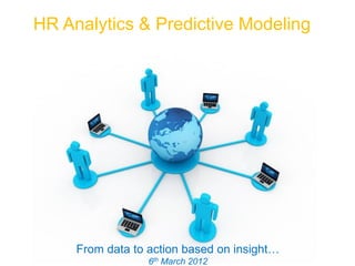 HR Analytics & Predictive Modeling




     From data to action based on insight…
               Free Powerpoint Templates
                                             Page 1
                  6th   March 2012
 