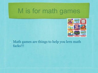 M is for math games 
Math games are things to help you lern math 
facks!!! 
 